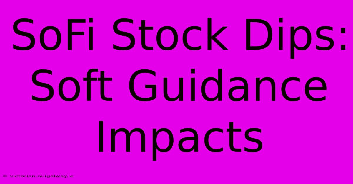 SoFi Stock Dips: Soft Guidance Impacts