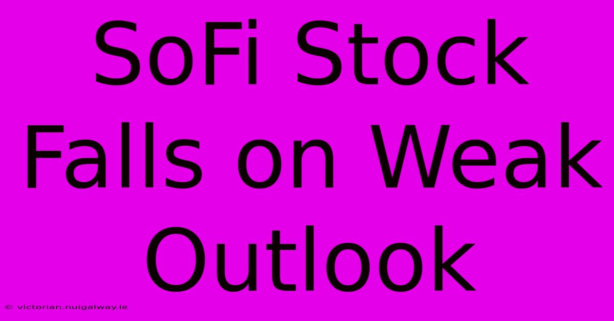 SoFi Stock Falls On Weak Outlook