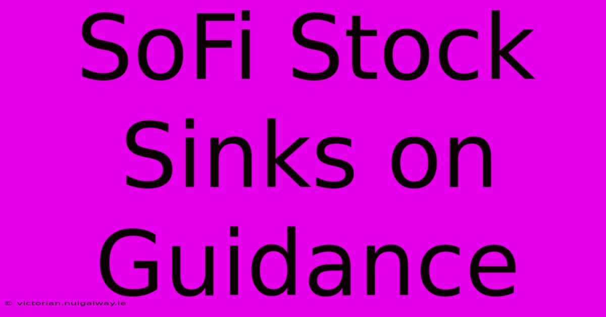 SoFi Stock Sinks On Guidance