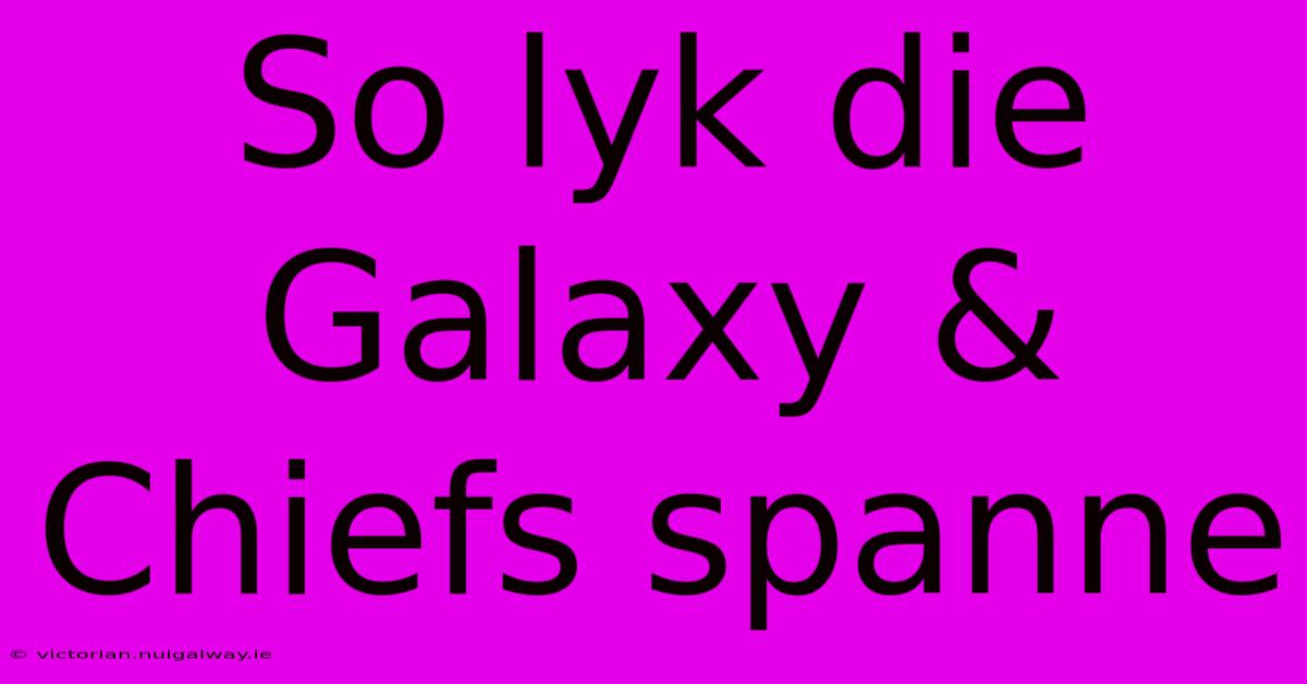 So Lyk Die Galaxy & Chiefs Spanne