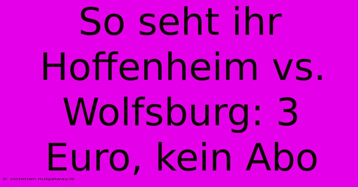 So Seht Ihr Hoffenheim Vs. Wolfsburg: 3 Euro, Kein Abo 