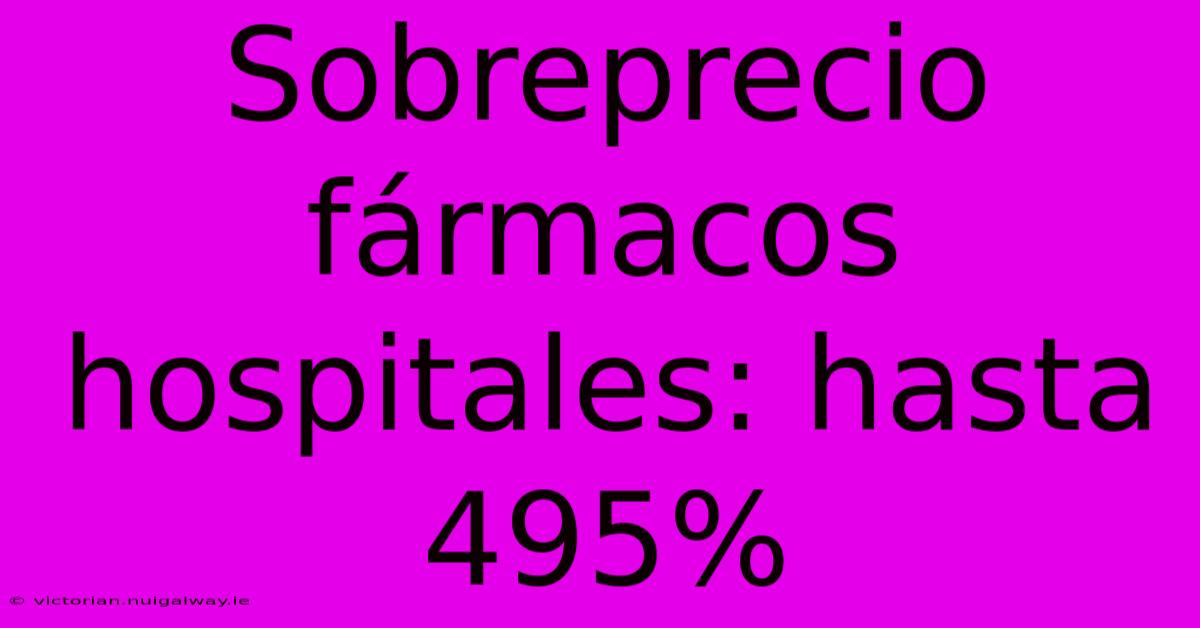 Sobreprecio Fármacos Hospitales: Hasta 495%