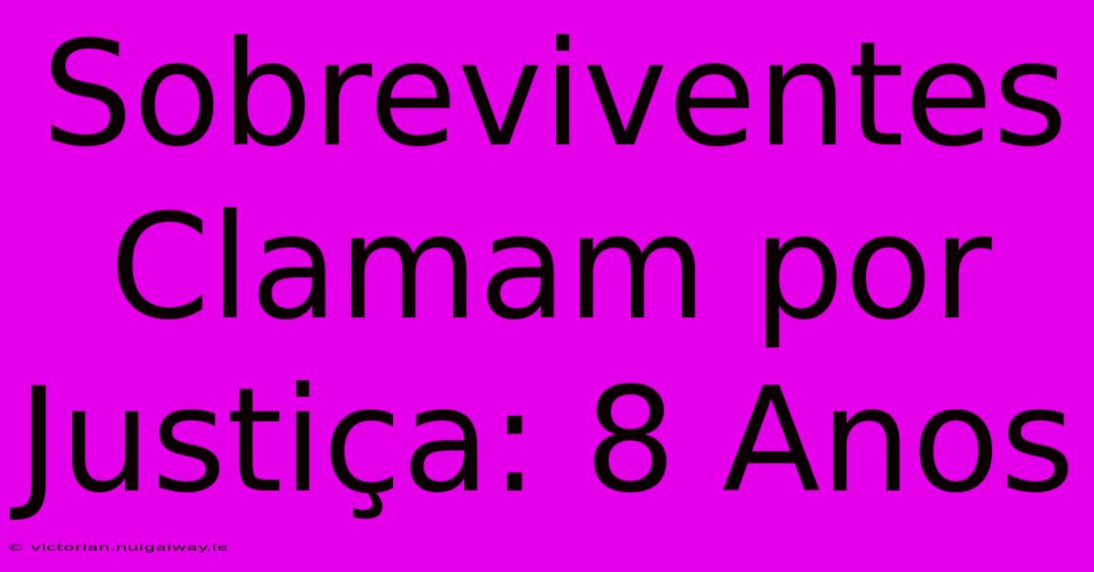 Sobreviventes Clamam Por Justiça: 8 Anos