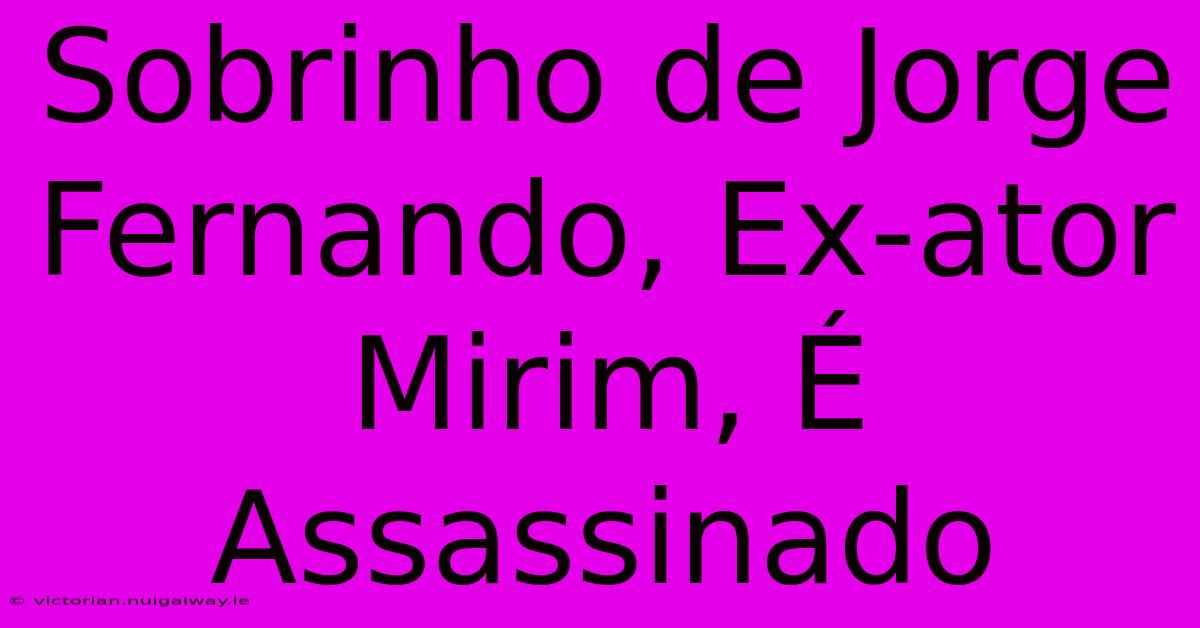 Sobrinho De Jorge Fernando, Ex-ator Mirim, É Assassinado