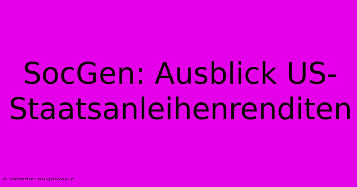 SocGen: Ausblick US-Staatsanleihenrenditen