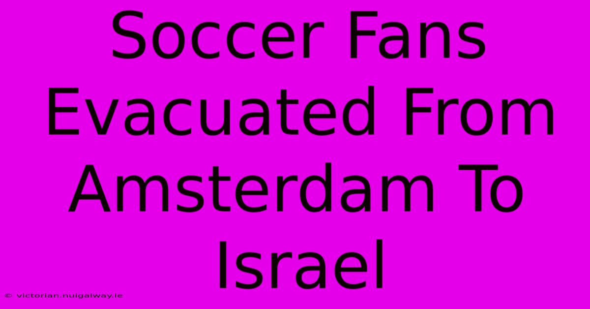 Soccer Fans Evacuated From Amsterdam To Israel