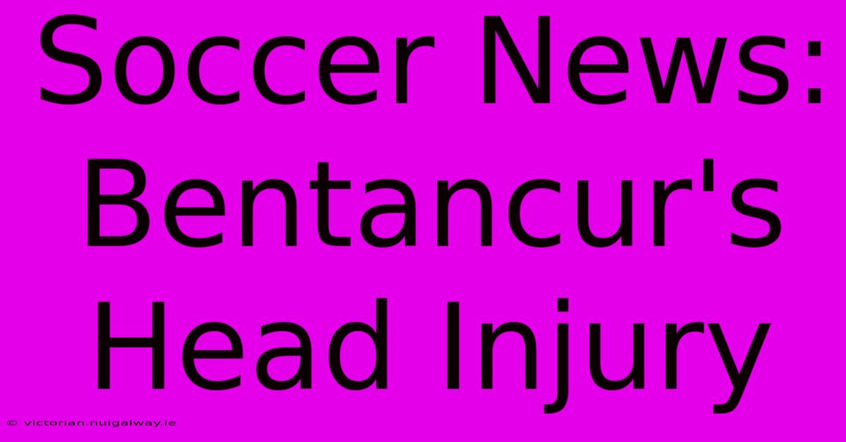 Soccer News: Bentancur's Head Injury