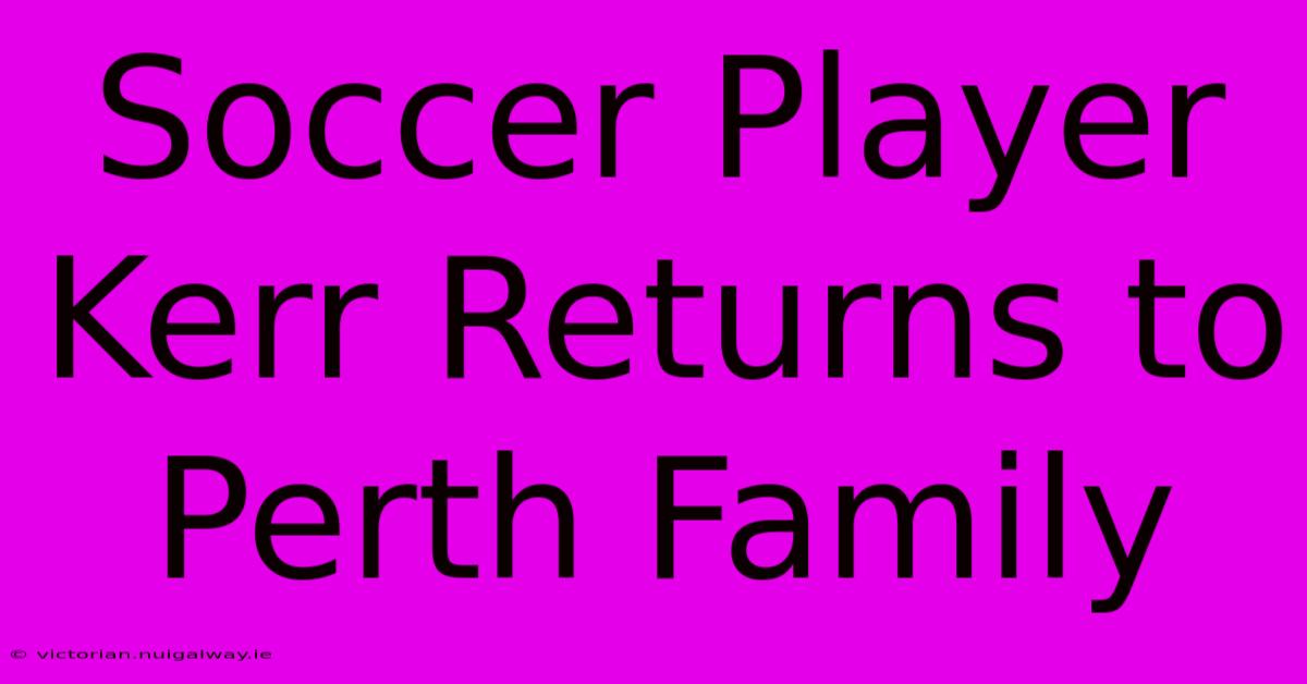 Soccer Player Kerr Returns To Perth Family