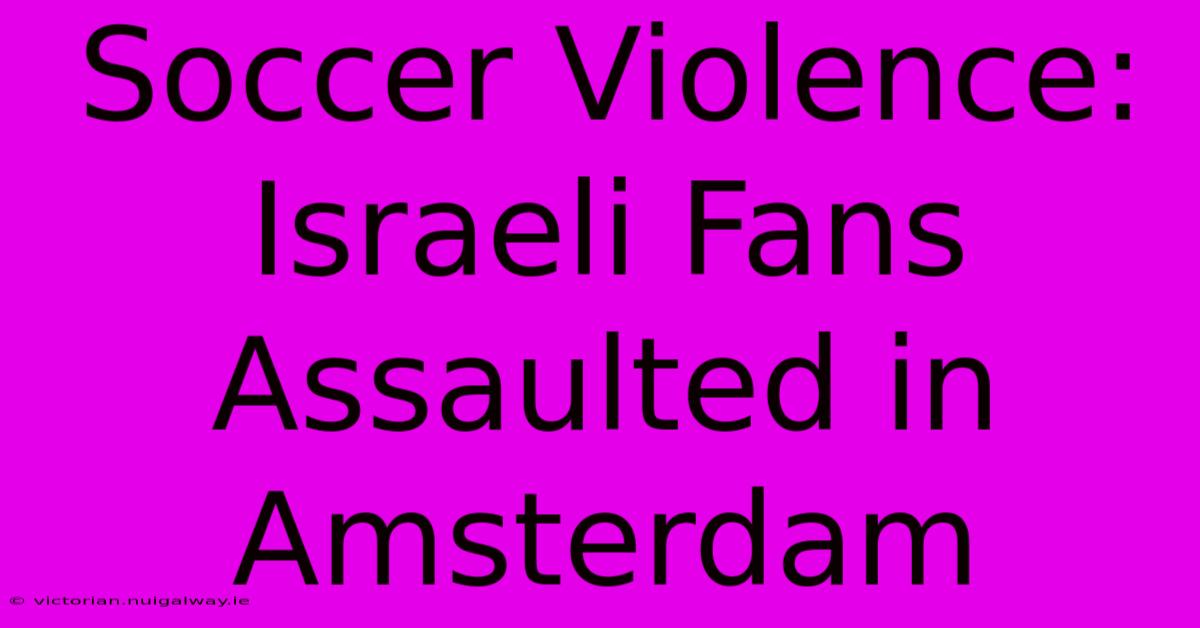 Soccer Violence: Israeli Fans Assaulted In Amsterdam