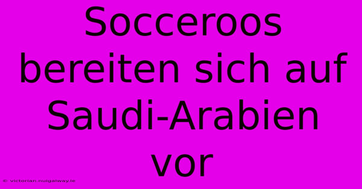 Socceroos Bereiten Sich Auf Saudi-Arabien Vor