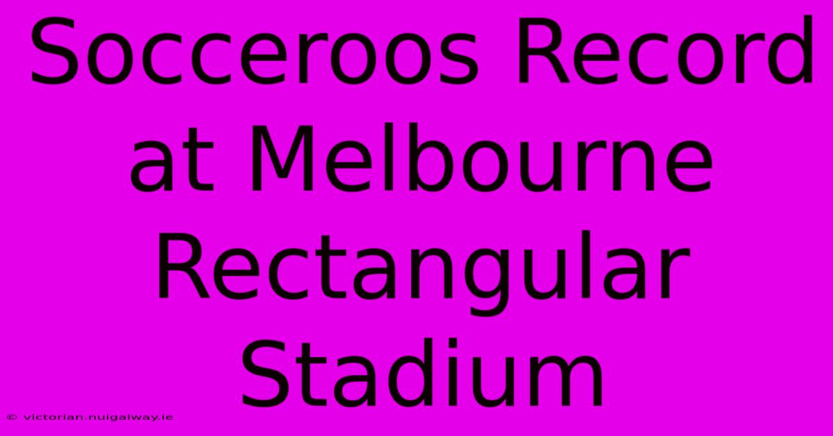 Socceroos Record At Melbourne Rectangular Stadium