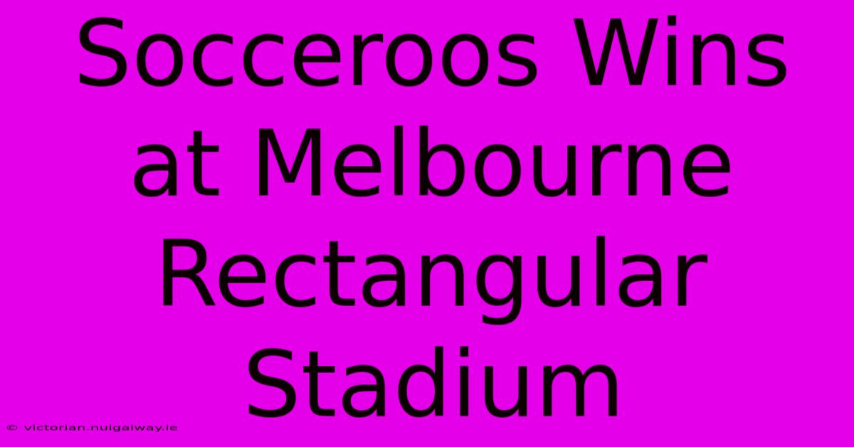 Socceroos Wins At Melbourne Rectangular Stadium