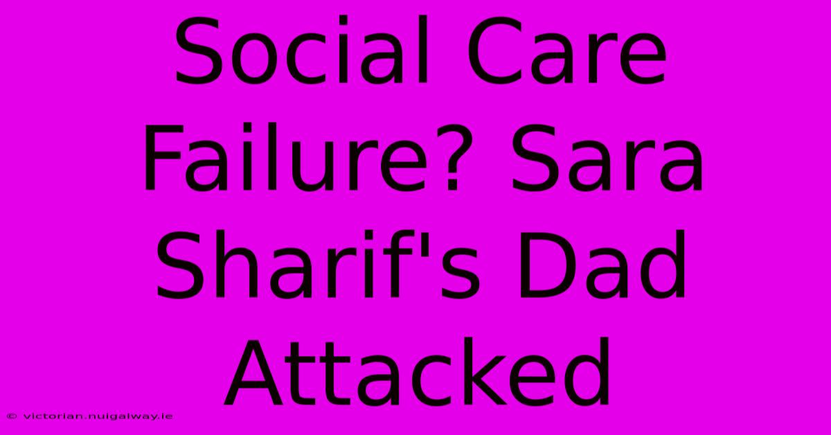 Social Care Failure? Sara Sharif's Dad Attacked