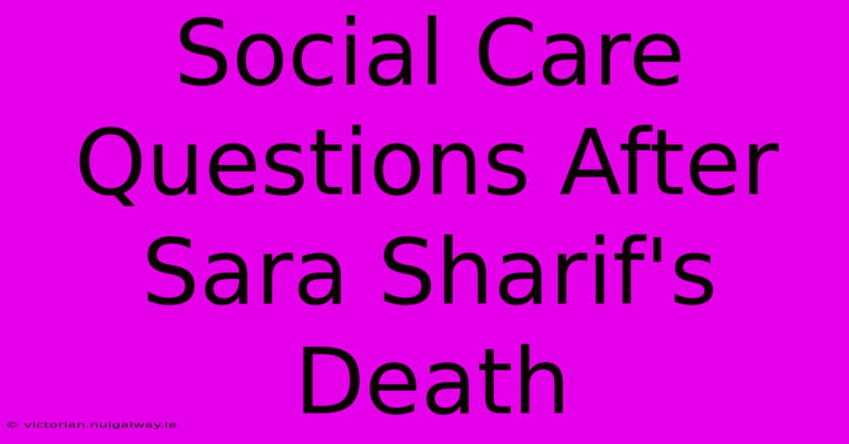 Social Care Questions After Sara Sharif's Death