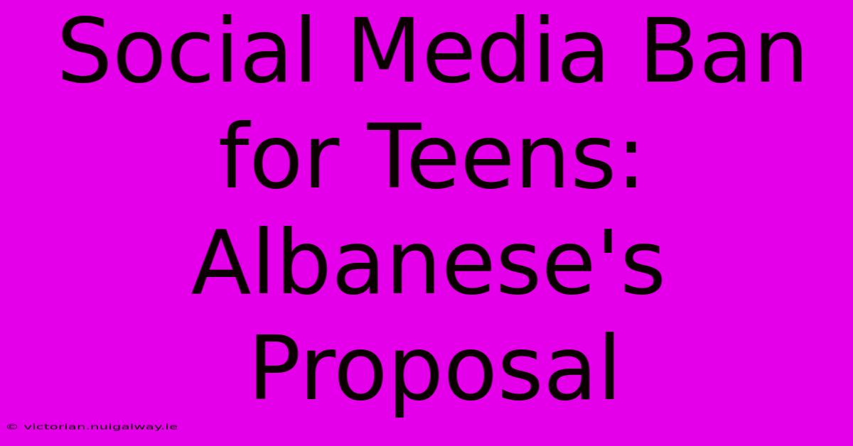 Social Media Ban For Teens: Albanese's Proposal