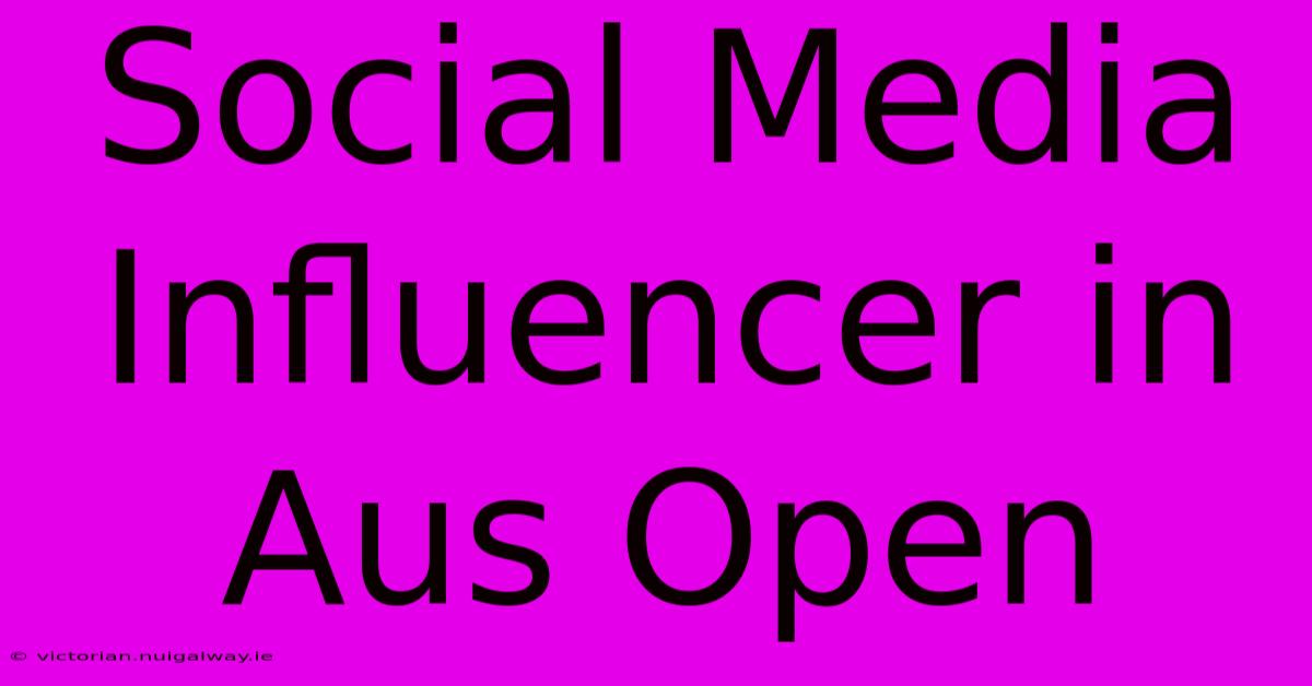 Social Media Influencer In Aus Open