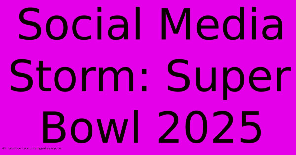 Social Media Storm: Super Bowl 2025