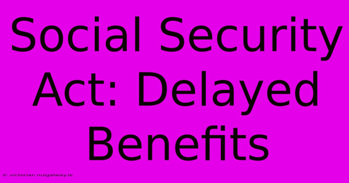 Social Security Act: Delayed Benefits