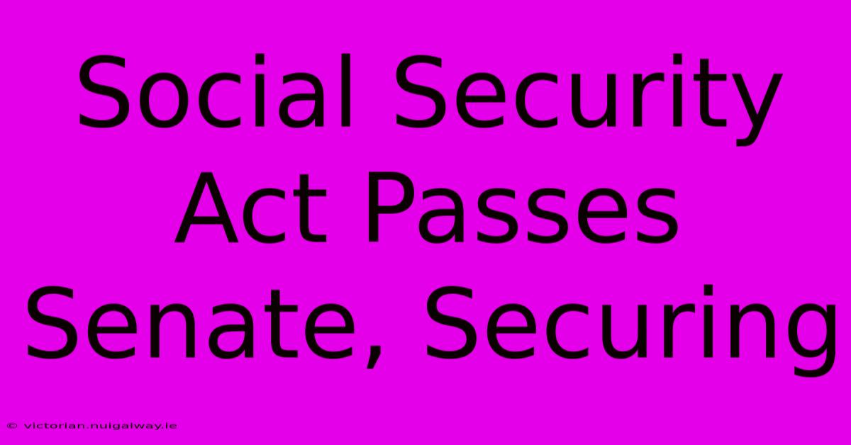 Social Security Act Passes Senate, Securing