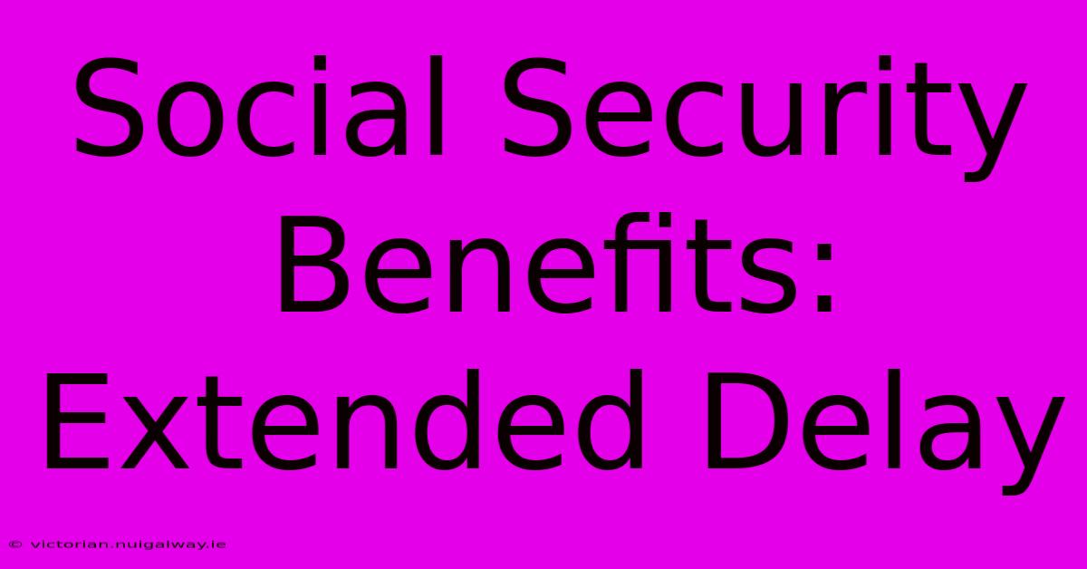 Social Security Benefits: Extended Delay