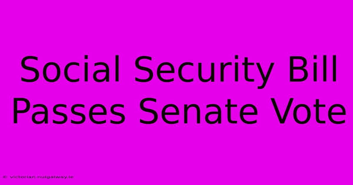 Social Security Bill Passes Senate Vote