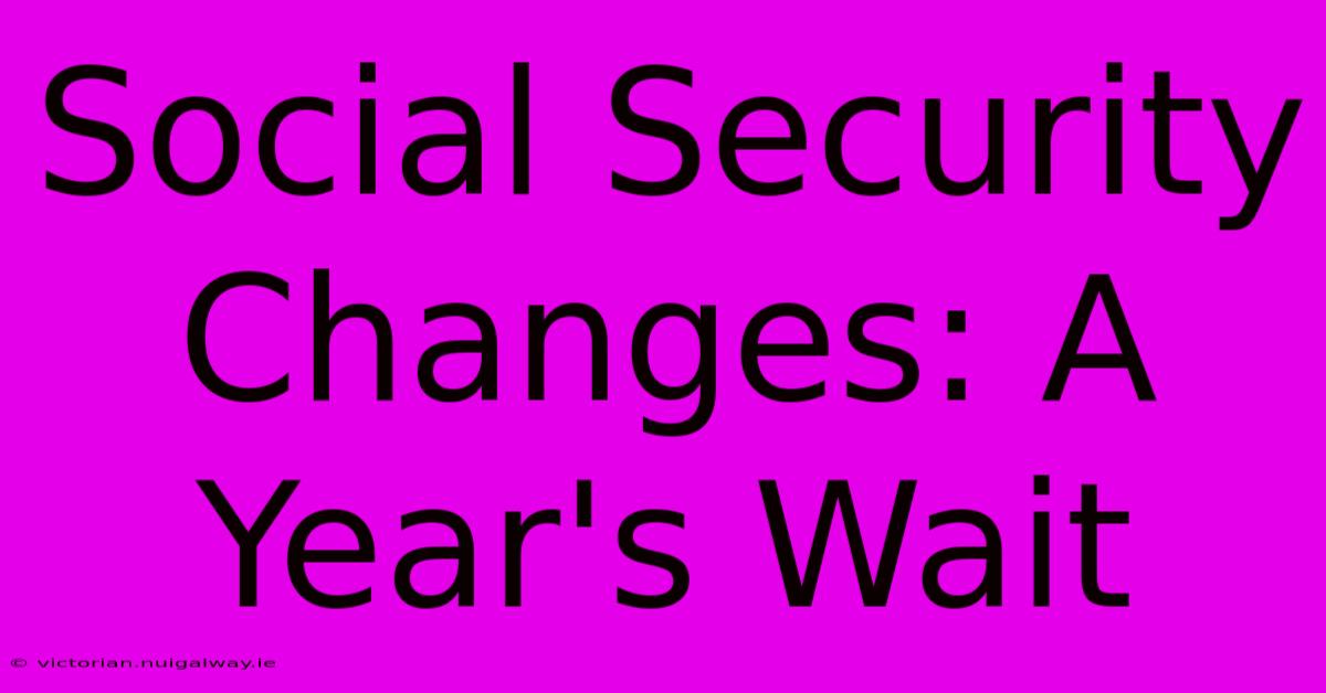 Social Security Changes: A Year's Wait