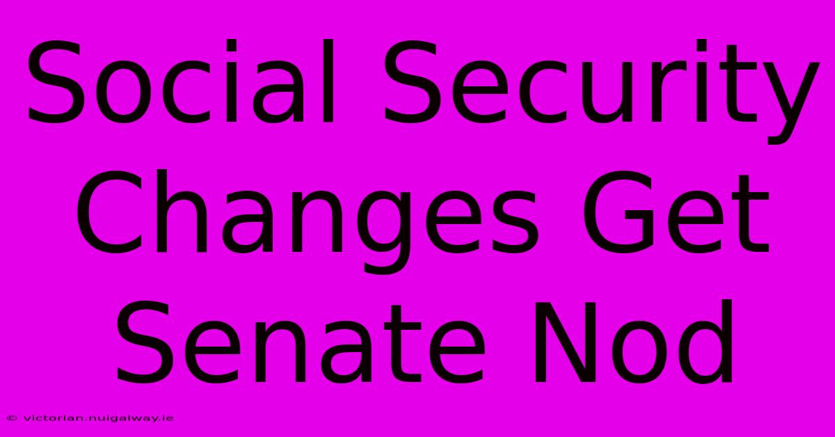 Social Security Changes Get Senate Nod