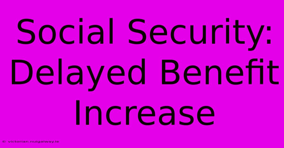 Social Security:  Delayed Benefit Increase