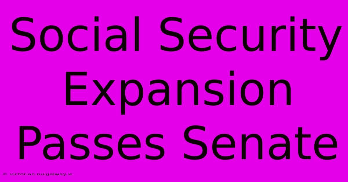 Social Security Expansion Passes Senate