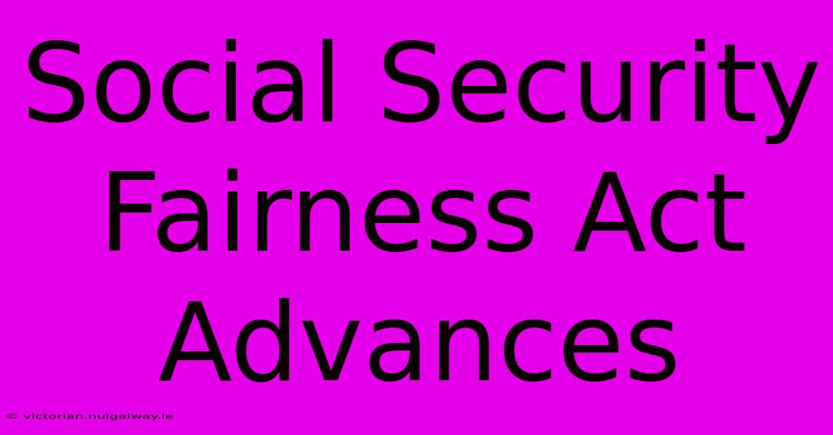 Social Security Fairness Act Advances