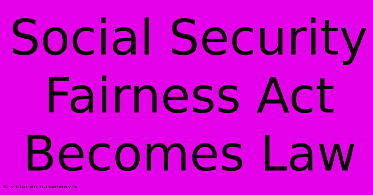 Social Security Fairness Act Becomes Law