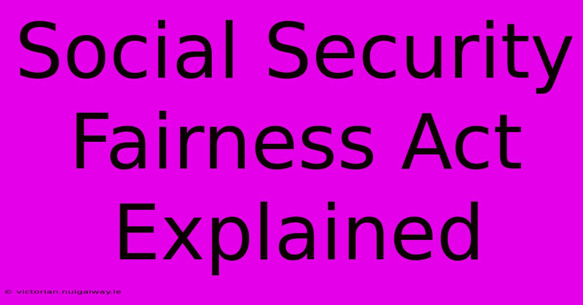 Social Security Fairness Act Explained