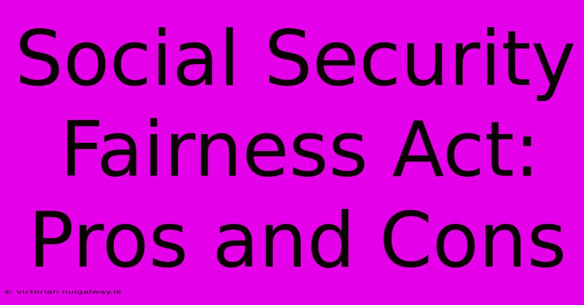 Social Security Fairness Act: Pros And Cons