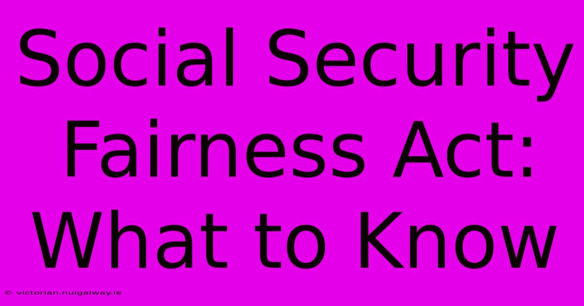 Social Security Fairness Act: What To Know