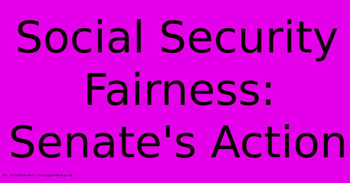 Social Security Fairness: Senate's Action