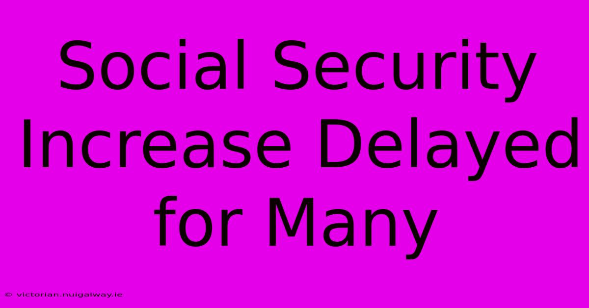 Social Security Increase Delayed For Many