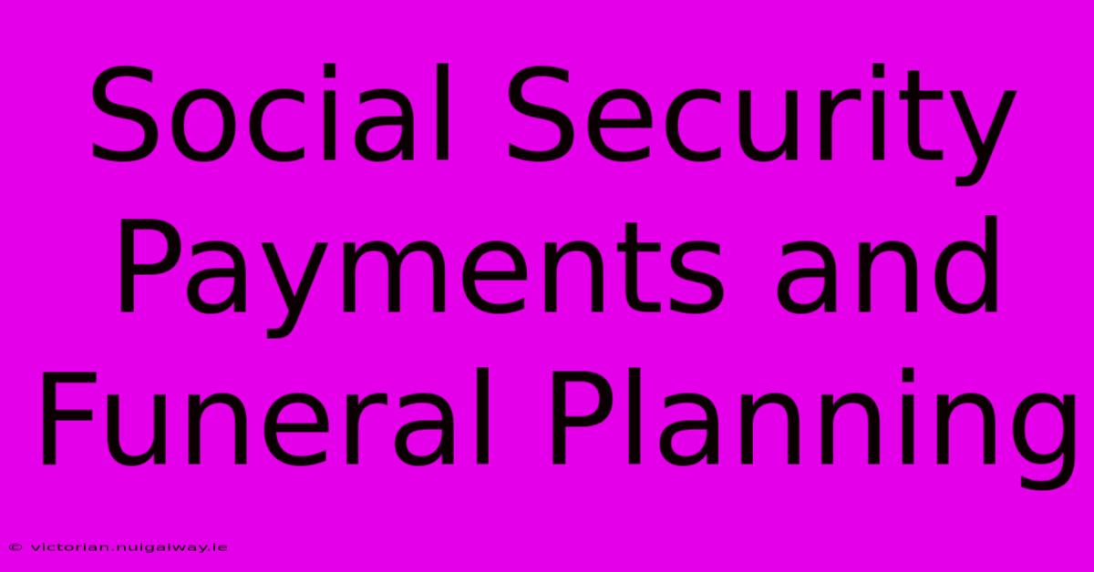 Social Security Payments And Funeral Planning