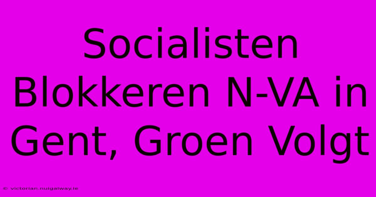 Socialisten Blokkeren N-VA In Gent, Groen Volgt