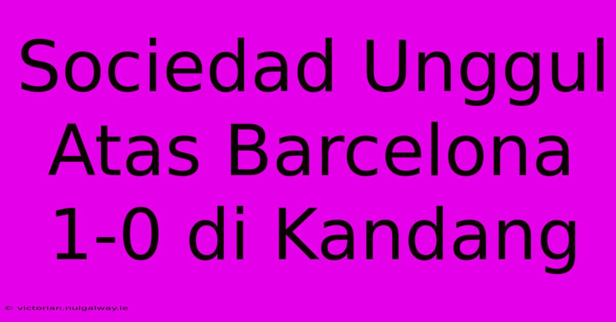 Sociedad Unggul Atas Barcelona 1-0 Di Kandang