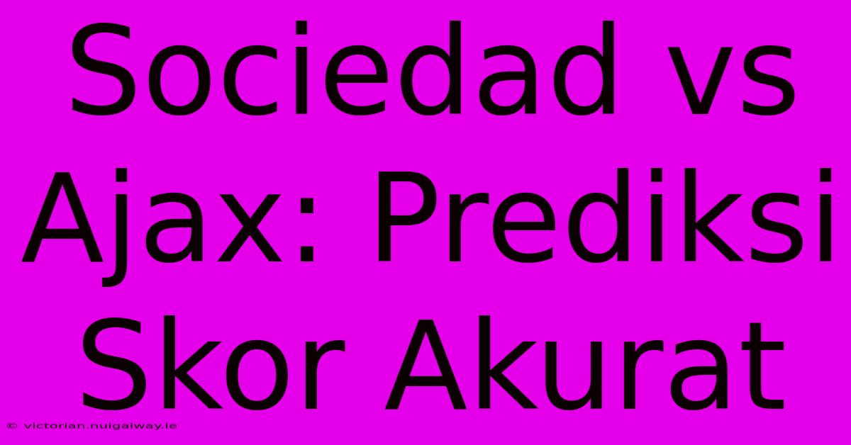 Sociedad Vs Ajax: Prediksi Skor Akurat