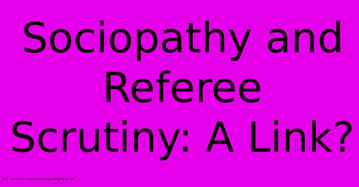 Sociopathy And Referee Scrutiny: A Link?