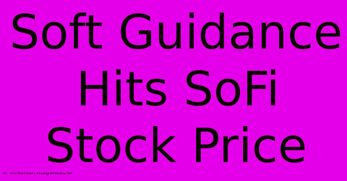 Soft Guidance Hits SoFi Stock Price