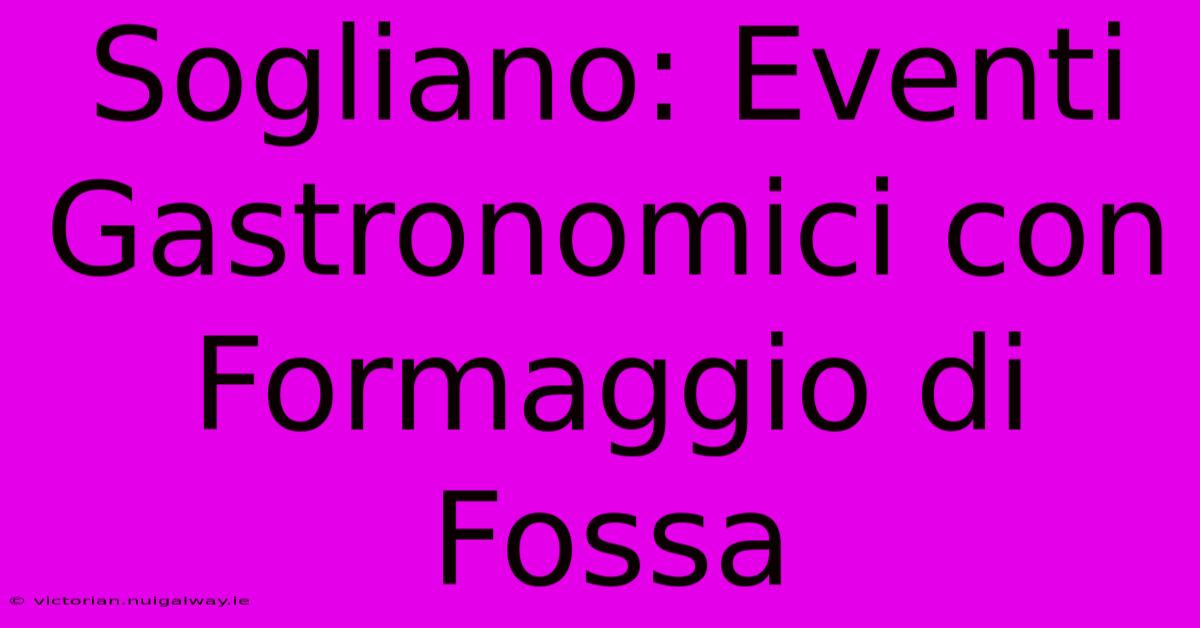 Sogliano: Eventi Gastronomici Con Formaggio Di Fossa