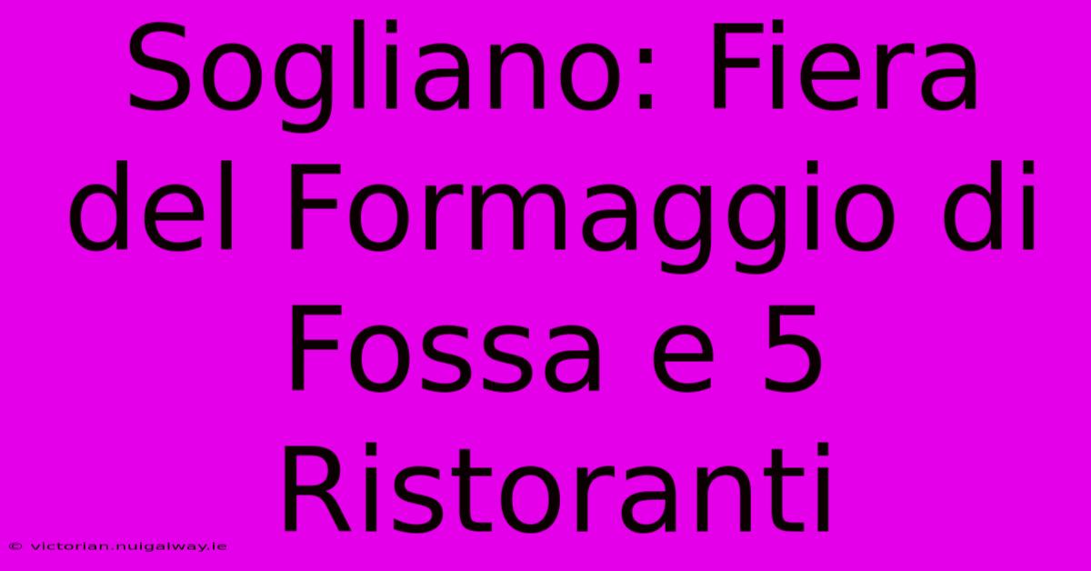 Sogliano: Fiera Del Formaggio Di Fossa E 5 Ristoranti