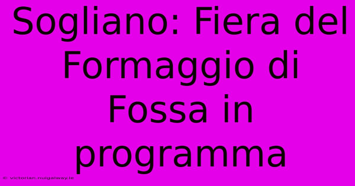 Sogliano: Fiera Del Formaggio Di Fossa In Programma 