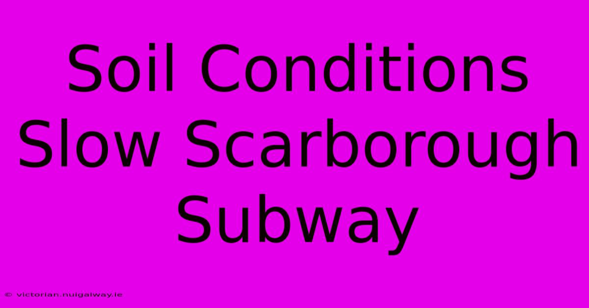 Soil Conditions Slow Scarborough Subway