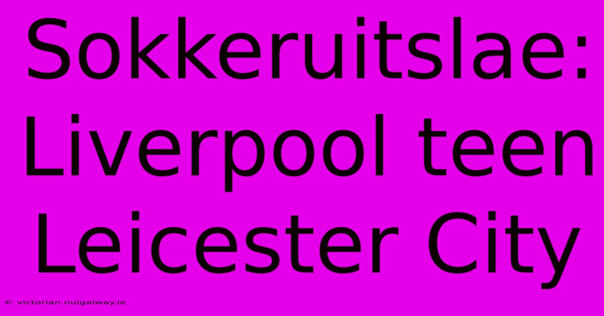 Sokkeruitslae: Liverpool Teen Leicester City