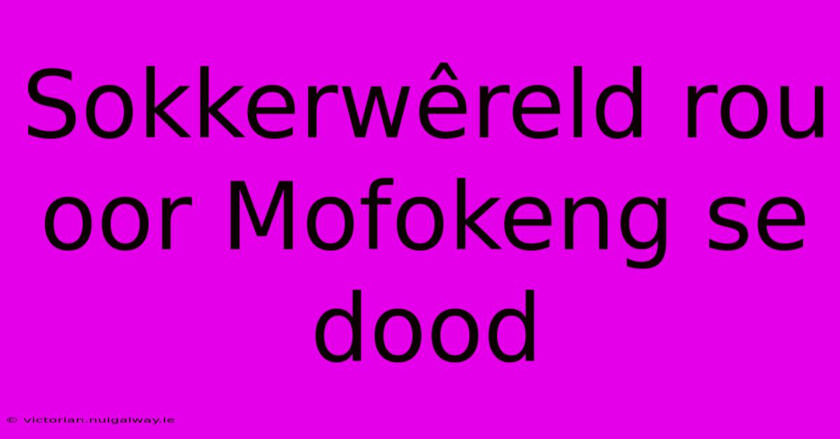 Sokkerwêreld Rou Oor Mofokeng Se Dood