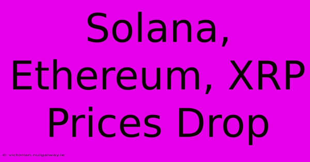 Solana, Ethereum, XRP Prices Drop