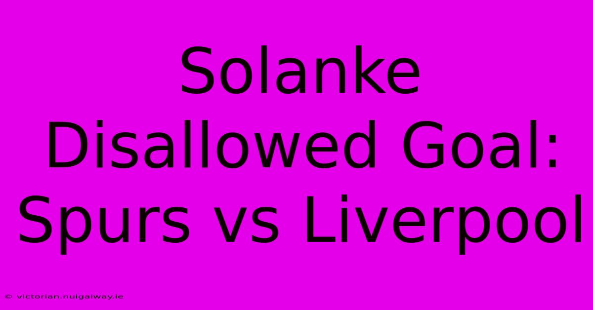 Solanke Disallowed Goal: Spurs Vs Liverpool